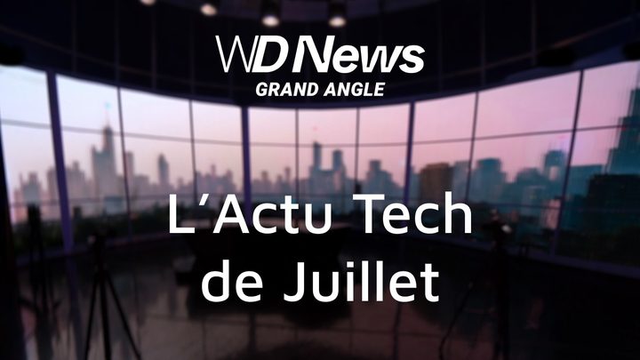 WDNews | GRAND ANGLE | L'Actu Tech de juillet