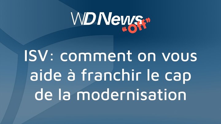 WDNews | OFF | ISV : comment on vous aide à franchir le cap de la modernisation