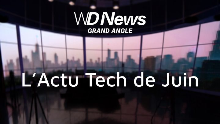 WDNews | GRAND ANGLE | L'Actu Tech de juin